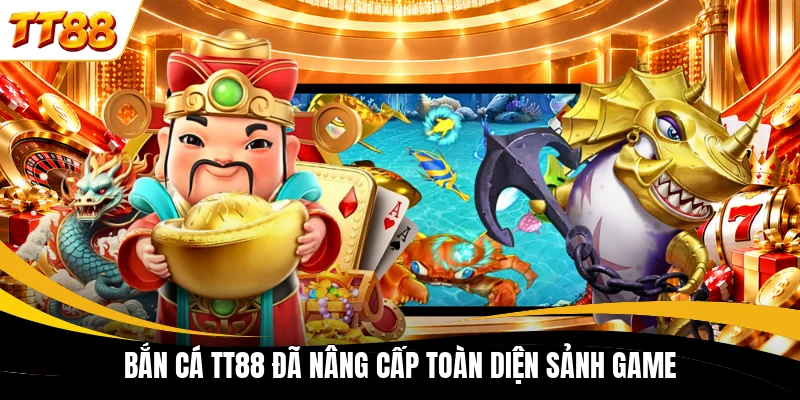 Bắn cá TT88 đã nâng cấp toàn diện sảnh game