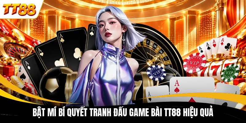 Bật mí bí quyết tranh đấu game bài TT88 hiệu quả