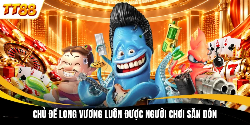 Chủ đề Long Vương luôn được người chơi săn đón