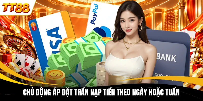 chu dong ap dat tran nap tien theo ngay hoac tuan Chủ động áp đặt trần nạp tiền theo ngày hoặc tuần