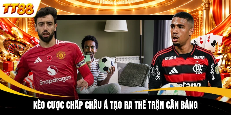 Kèo cược chấp châu Á tạo ra thế trận cân bằng