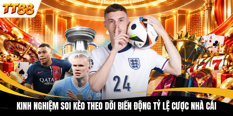 Kinh nghiệm soi kèo theo dõi biến động tỷ lệ cược nhà cái
