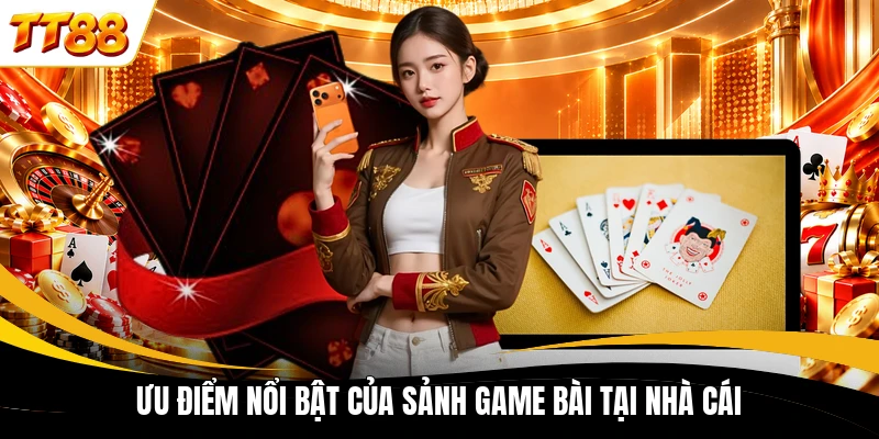 Ưu điểm nổi bật của sảnh game bài tại nhà cái